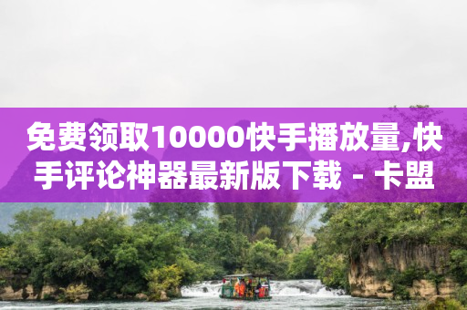 免费领取10000快手播放量,快手评论神器最新版下载 - 卡盟平台排行榜第一名 - 刷快手双击24小时自助