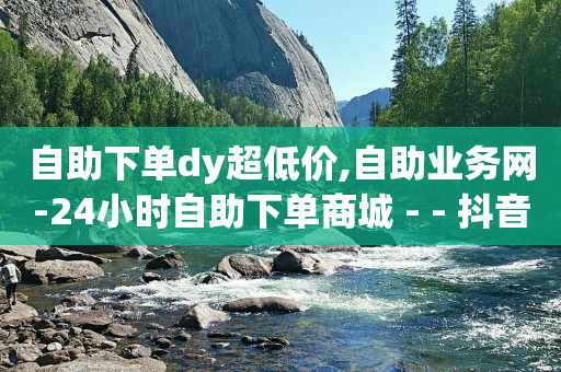 自助下单dy超低价,自助业务网-24小时自助下单商城 - - 抖音1到70级价格表 - qq我访问了几次对方会知道吗