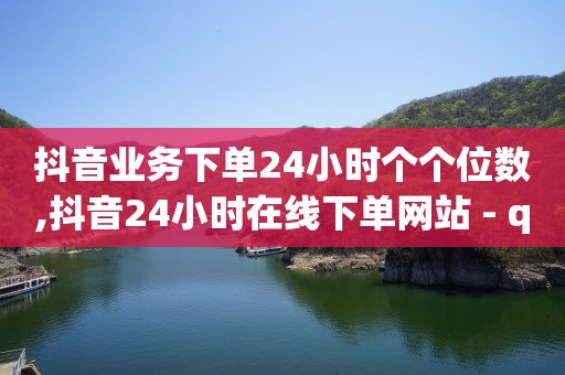 抖音业务下单24小时个个位数,抖音24小时在线下单网站 - qq黄钻网站便宜 - qq免费秒赞业务网站平台