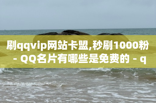 刷qqvip网站卡盟,秒刷1000粉 - QQ名片有哪些是免费的 - qq云端名片秒赞