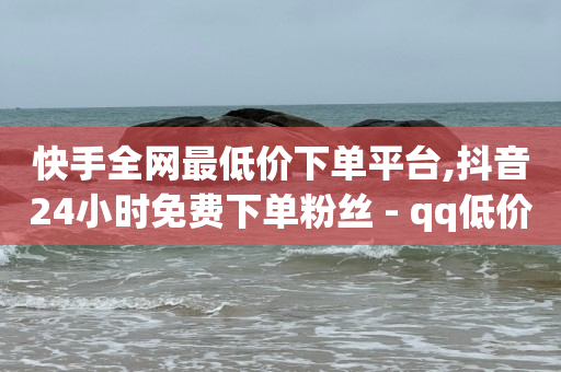 快手全网最低价下单平台,抖音24小时免费下单粉丝 - qq低价会员卡网 - QQ秒赞神器下载安装