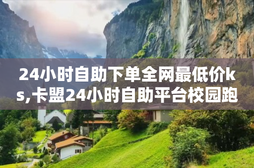 24小时自助下单全网最低价ks,卡盟24小时自助平台校园跑 - 扣扣业务自助下单 - 爱Q技术自助下单