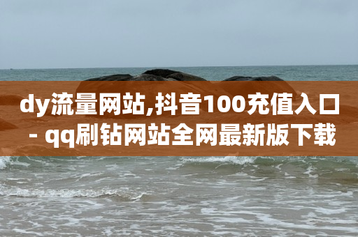 dy流量网站,抖音100充值入口 - qq刷钻网站全网最新版下载 - qq空间说说浏览量狂刷