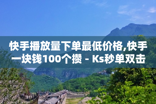 快手播放量下单最低价格,快手一块钱100个攒 - Ks秒单双击 - 快手24小时购买平台