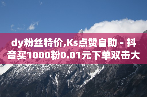 dy粉丝特价,Ks点赞自助 - 抖音买1000粉0.01元下单双击大地小白龙马山肥大地装修 - 刷绿钻永久 无限卡