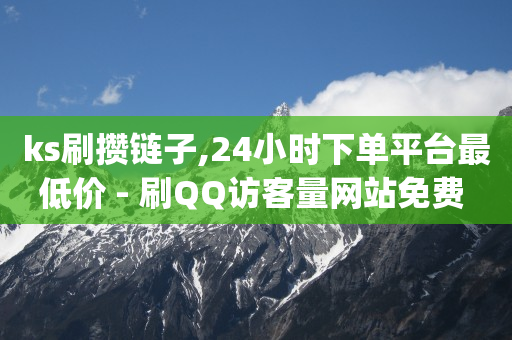 ks刷攒链子,24小时下单平台最低价 - 刷QQ访客量网站免费 - 刷qq空间访客量十万