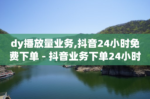 dy播放量业务,抖音24小时免费下单 - 抖音业务下单24小时平台 - ks粉丝