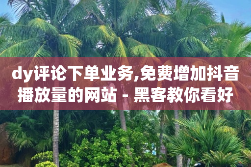 dy评论下单业务,免费增加抖音播放量的网站 - 黑客教你看好友qq空间 - 1元涨100赞快手网站