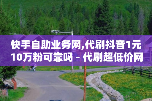 快手自助业务网,代刷抖音1元10万粉可靠吗 - 代刷超低价网 - 全网最便宜快手业务网站