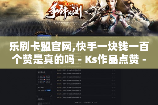 乐刷卡盟官网,快手一块钱一百个赞是真的吗 - Ks作品点赞 - 抖音业务点赞免费下单24小时