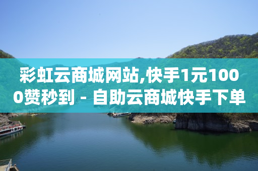 彩虹云商城网站,快手1元1000赞秒到 - 自助云商城快手下单 - 卡盟刷qq空间访客