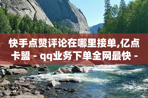 快手点赞评论在哪里接单,亿点卡盟 - qq业务下单全网最快 - qq空间浏览次数和访客