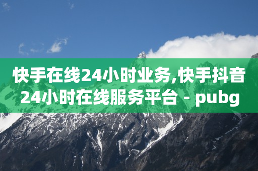 快手在线24小时业务,快手抖音24小时在线服务平台 - pubg低价卡网 - Dy粉丝