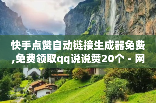 快手点赞自动链接生成器免费,免费领取qq说说赞20个 - 网红云商城自助下单软件 - 卡盟dy