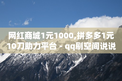 网红商城1元1000,拼多多1元10刀助力平台 - qq刷空间说说免费 - 点赞下单平台自助