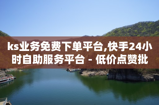 ks业务免费下单平台,快手24小时自助服务平台 - 低价点赞批发 - ks业务24小时下单平台最便宜