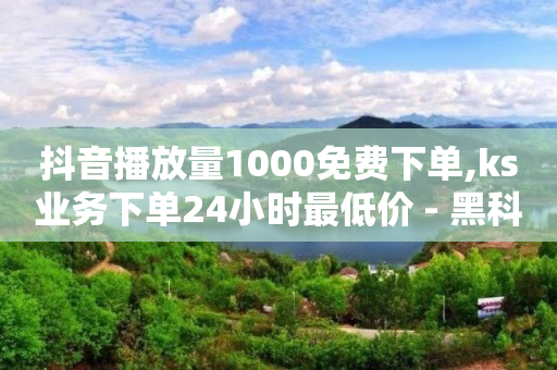 抖音播放量1000免费下单,ks业务下单24小时最低价 - 黑科技引流推广神器怎么下载 - 快手业务区自助