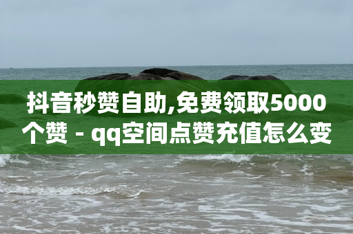 抖音秒赞自助,免费领取5000个赞 - qq空间点赞充值怎么变多 - 低价播放量在线下单