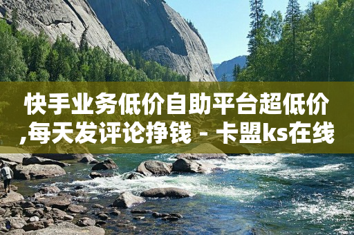 快手业务低价自助平台超低价,每天发评论挣钱 - 卡盟ks在线自助下单低价 - 小红书24小时自助业务网站