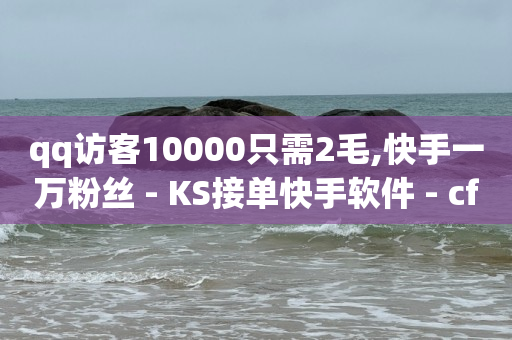 qq访客10000只需2毛,快手一万粉丝 - KS接单快手软件 - cf手游免费自瞄透视最新版