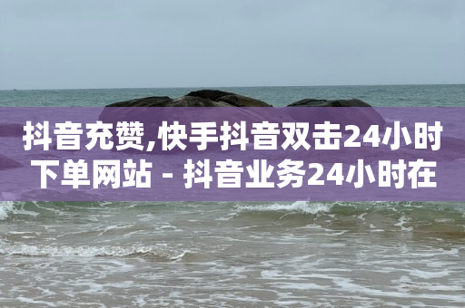 抖音充赞,快手抖音双击24小时下单网站 - 抖音业务24小时在线下单低价 - ks全网最低价下单平台