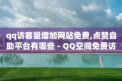 qq访客量增加网站免费,点赞自助平台有哪些 - QQ空间免费访客量网址 - dy业务24小时