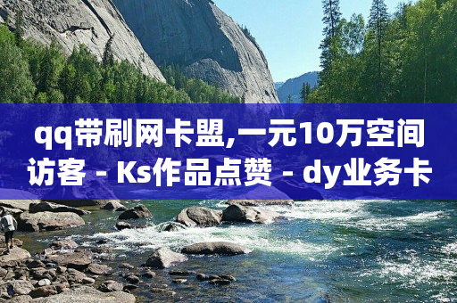 qq带刷网卡盟,一元10万空间访客 - Ks作品点赞 - dy业务卡盟网站最低价