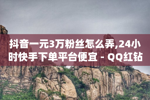 抖音一元3万粉丝怎么弄,24小时快手下单平台便宜 - QQ红钻卡盟 - qqc十年沉淀2023轻量版