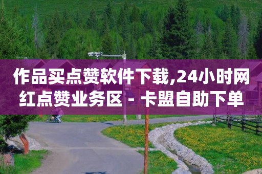 作品买点赞软件下载,24小时网红点赞业务区 - 卡盟自助下单24小时 - dy业务卡盟网站最低价