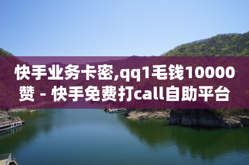 快手业务卡密,qq1毛钱10000赞 - 快手免费打call自助平台有哪些 - 一元100个赞