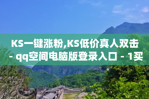 KS一键涨粉,KS低价真人双击 - qq空间电脑版登录入口 - 1买100个赞