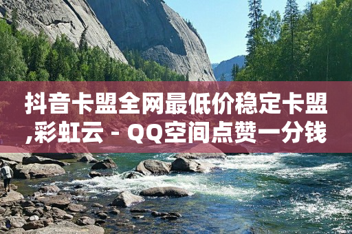 抖音卡盟全网最低价稳定卡盟,彩虹云 - QQ空间点赞一分钱一万赞 - 自助下单平台业务网