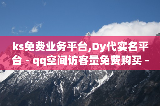 ks免费业务平台,Dy代实名平台 - qq空间访客量免费购买 - 全民K歌机器粉下单平台