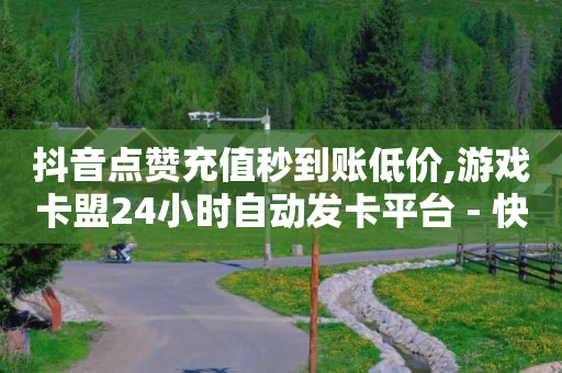 抖音点赞充值秒到账低价,游戏卡盟24小时自动发卡平台 - 快手点赞怎么不让别人看见? - QQ名片一元10万赞