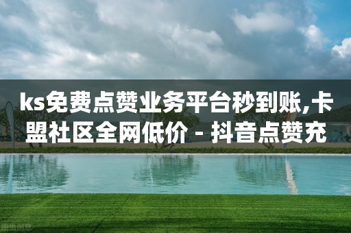 ks免费点赞业务平台秒到账,卡盟社区全网低价 - 抖音点赞充值链接 - qq空间自动赞好友说说