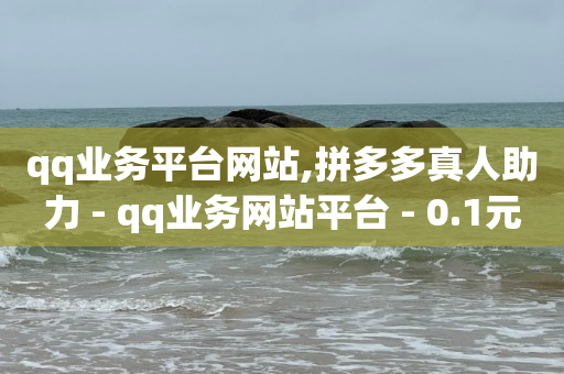 qq业务平台网站,拼多多真人助力 - qq业务网站平台 - 0.1元一万赞平台快