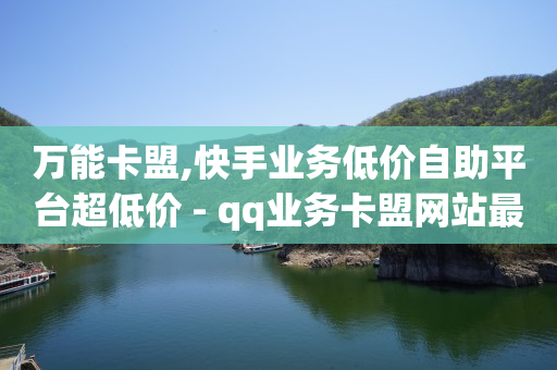 万能卡盟,快手业务低价自助平台超低价 - qq业务卡盟网站最低价 - qq访客突然增加特别多