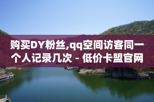 购买DY粉丝,qq空间访客同一个人记录几次 - 低价卡盟官网 - 抖音粉丝