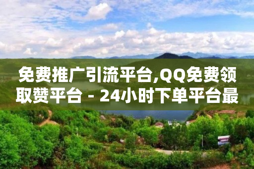 免费推广引流平台,QQ免费领取赞平台 - 24小时下单平台最低价 - 24小时QQ空间访客