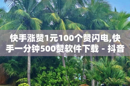 快手涨赞1元100个赞闪电,快手一分钟500赞软件下载 - 抖音最新官方正版 - 免费点赞助手