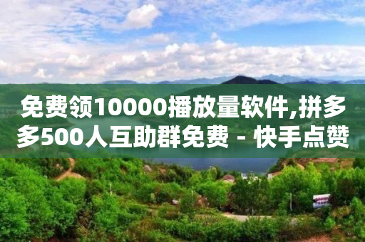 免费领10000播放量软件,拼多多500人互助群免费 - 快手点赞任务平台有哪些 - 24小时下单平台软件哪个最便宜